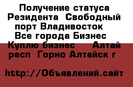 Получение статуса Резидента “Свободный порт Владивосток“ - Все города Бизнес » Куплю бизнес   . Алтай респ.,Горно-Алтайск г.